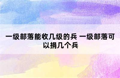 一级部落能收几级的兵 一级部落可以捐几个兵